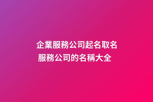 企業服務公司起名取名 服務公司的名稱大全-第1張-公司起名-玄機派